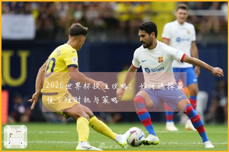 2026世界杯投注攻略：如何选择最佳下注时机与策略