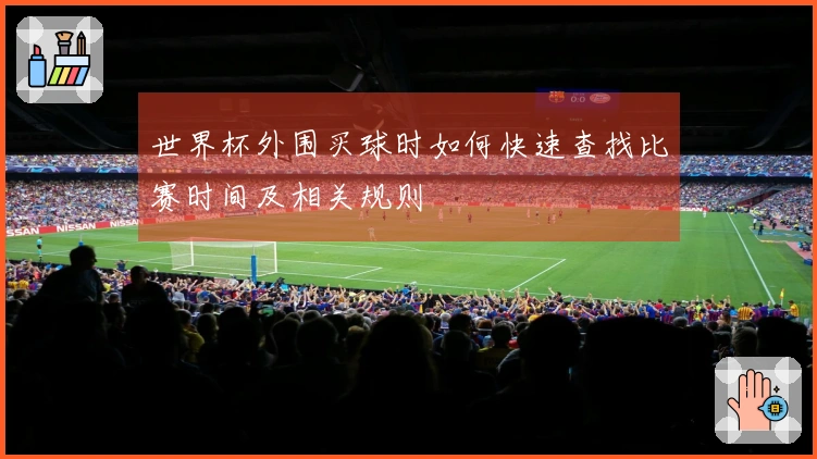 世界杯外围买球时如何快速查找比赛时间及相关规则
