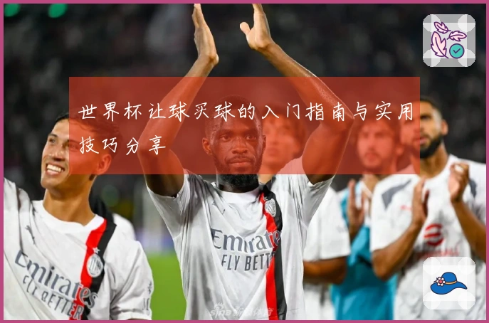 世界杯让球买球的入门指南与实用技巧分享