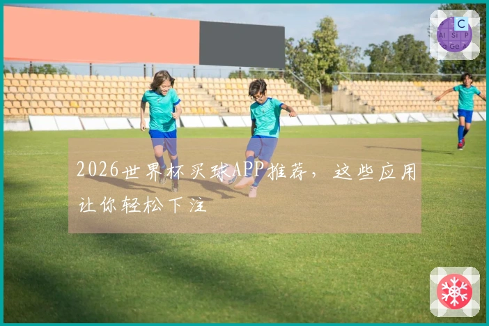 2026世界杯买球APP推荐，这些应用让你轻松下注