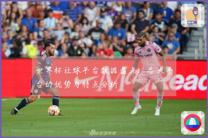 世界杯让球平台数据盘点：各大平台的优势与特点分析