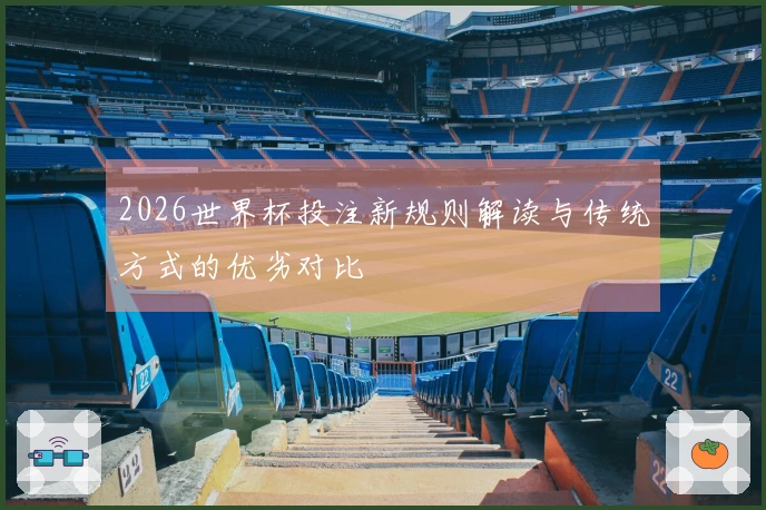 2026世界杯投注新规则解读与传统方式的优劣对比