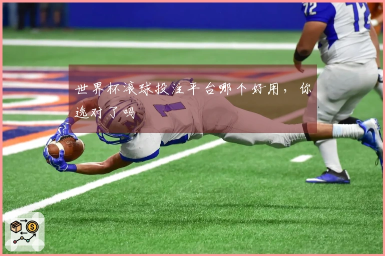 世界杯滚球投注平台哪个好用，你选对了吗