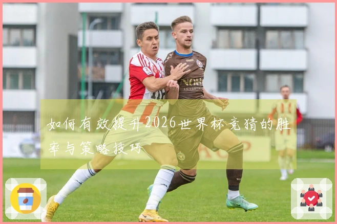 如何有效提升2026世界杯竞猜的胜率与策略技巧