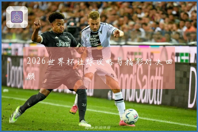 2026世界杯让球攻略与精彩对决回顾