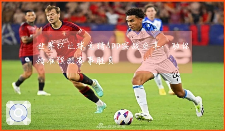 世界杯让球竞猜App实战分享，助你精准预测赛事胜负