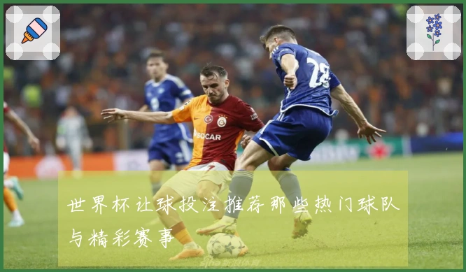世界杯让球投注推荐那些热门球队与精彩赛事