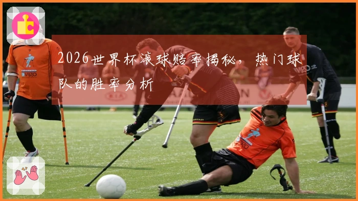 2026世界杯滚球赔率揭秘，热门球队的胜率分析