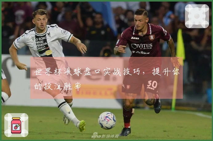世界杯滚球盘口实战技巧，提升你的投注胜率