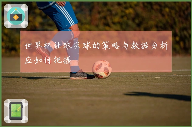 世界杯让球买球的策略与数据分析应如何把握