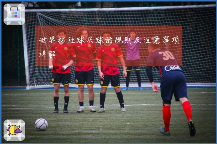 世界杯让球买球的规则及注意事项详解