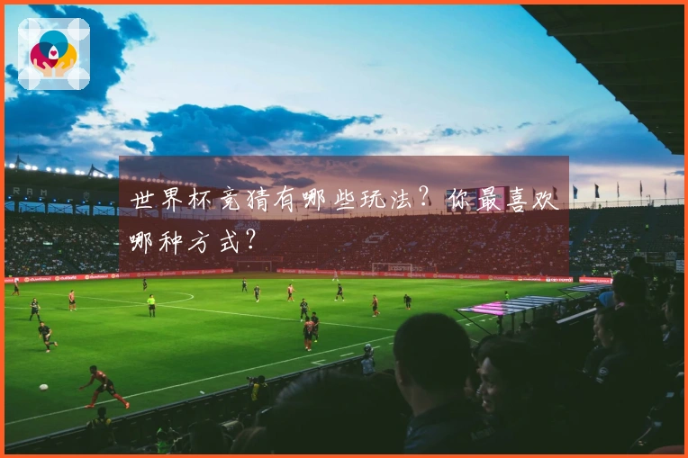 世界杯竞猜有哪些玩法？你最喜欢哪种方式？