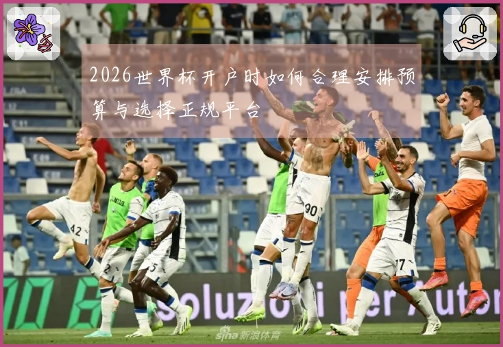 2026世界杯开户时如何合理安排预算与选择正规平台