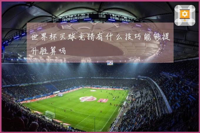 世界杯买球竞猜有什么技巧能够提升胜算吗
