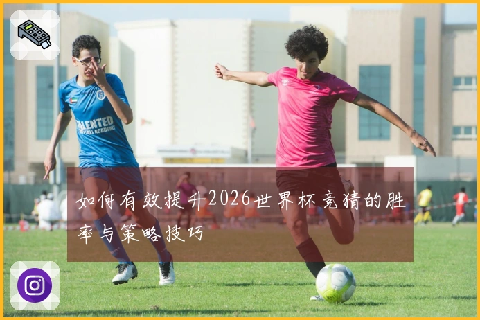 如何有效提升2026世界杯竞猜的胜率与策略技巧