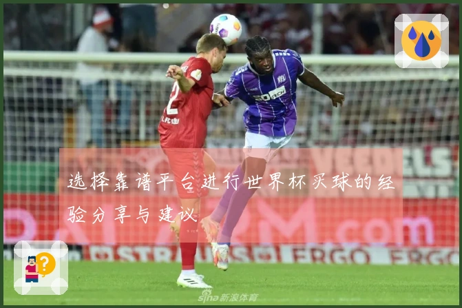 选择靠谱平台进行世界杯买球的经验分享与建议