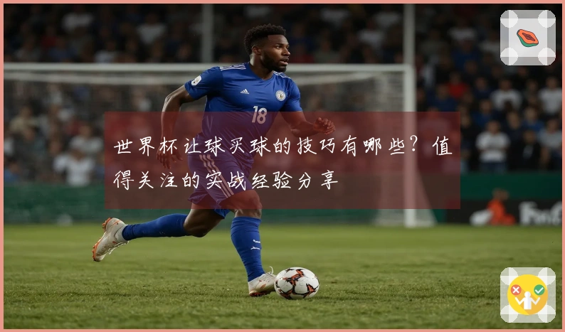 世界杯让球买球的技巧有哪些?值得关注的实战经验分享