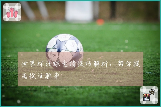 世界杯让球竞猜技巧解析，帮你提高投注胜率