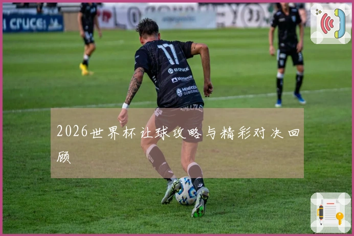 2026世界杯让球攻略与精彩对决回顾