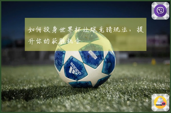 如何投身世界杯让球竞猜玩法，提升你的获胜机会