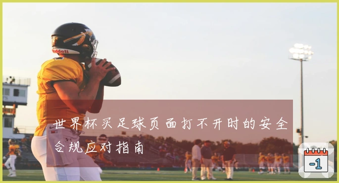 世界杯买足球页面打不开时的安全合规应对指南