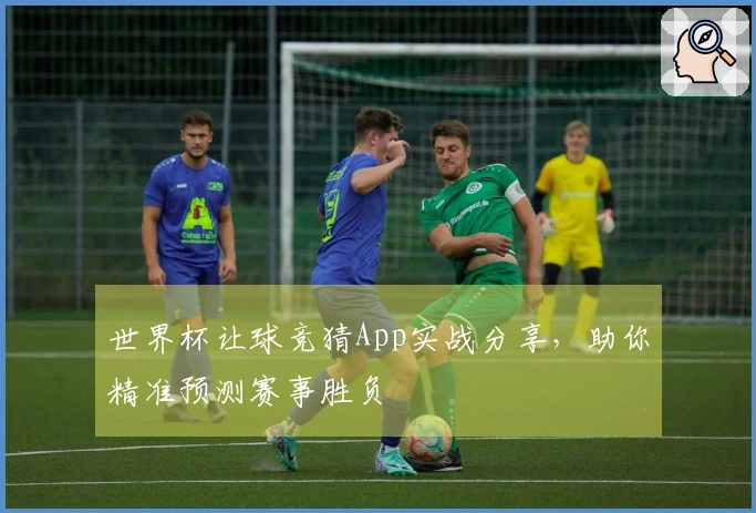 世界杯让球竞猜App实战分享，助你精准预测赛事胜负