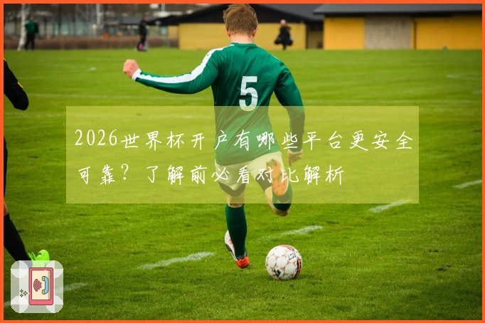 2026世界杯开户有哪些平台更安全可靠？了解前必看对比解析