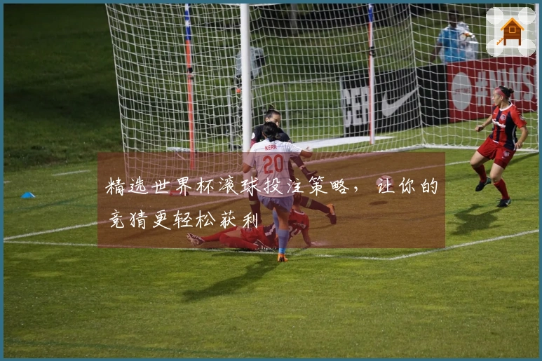 精选世界杯滚球投注策略，让你的竞猜更轻松获利