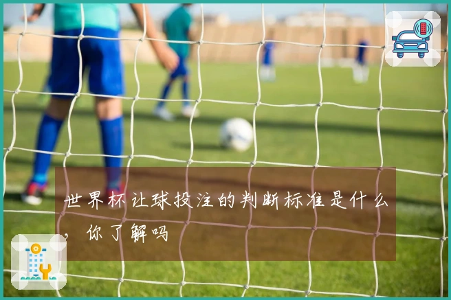 世界杯让球投注的判断标准是什么，你了解吗