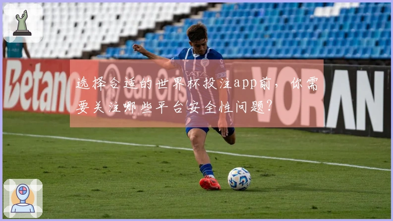 选择合适的世界杯投注app前，你需要关注哪些平台安全性问题？