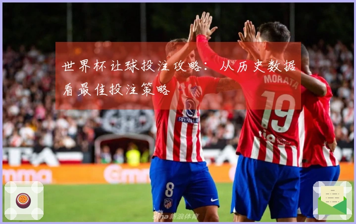 世界杯让球投注攻略：从历史数据看最佳投注策略