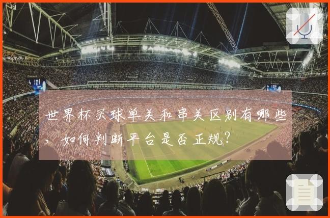世界杯买球单关和串关区别有哪些，如何判断平台是否正规？
