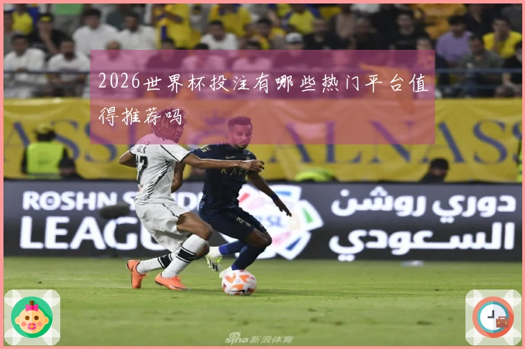 2026世界杯投注有哪些热门平台值得推荐吗