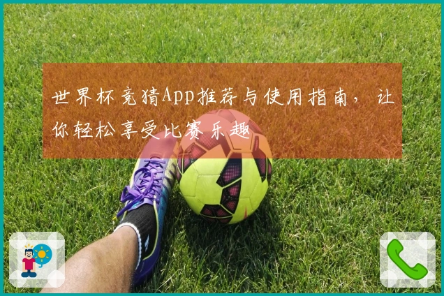 世界杯竞猜App推荐与使用指南，让你轻松享受比赛乐趣