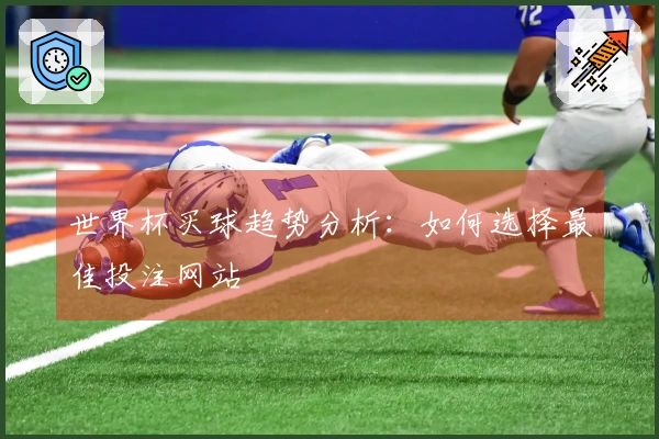 世界杯买球趋势分析：如何选择最佳投注网站