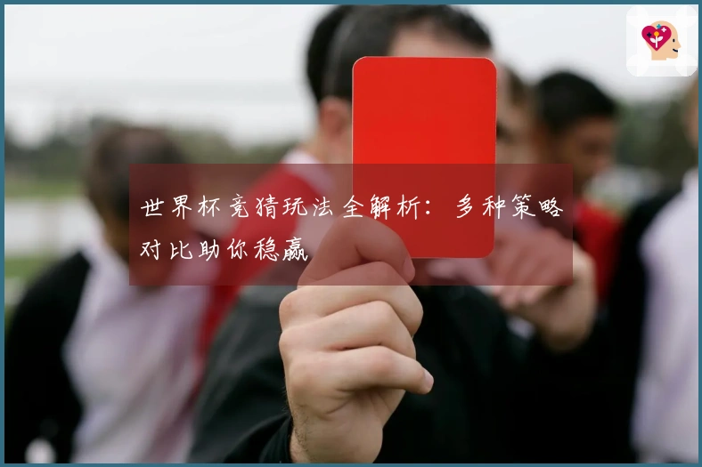 世界杯竞猜玩法全解析：多种策略对比助你稳赢