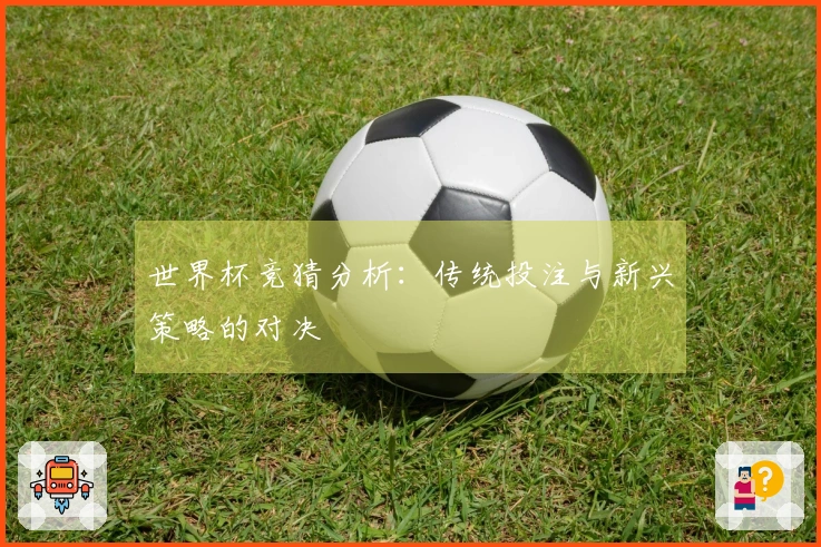 世界杯竞猜分析：传统投注与新兴策略的对决