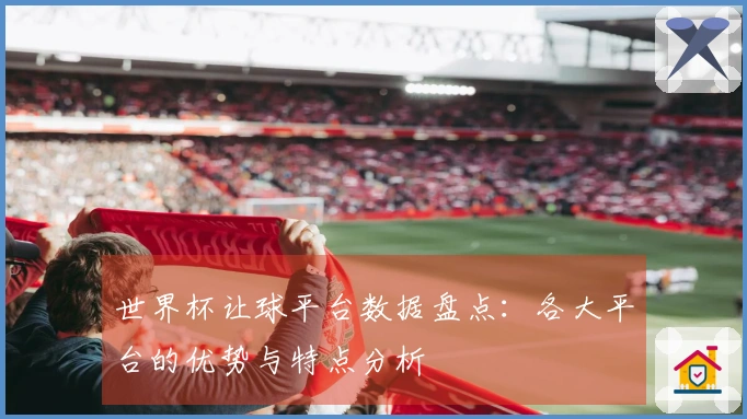 世界杯让球平台数据盘点：各大平台的优势与特点分析