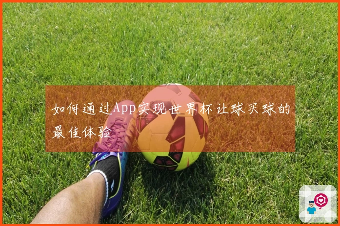如何通过App实现世界杯让球买球的最佳体验